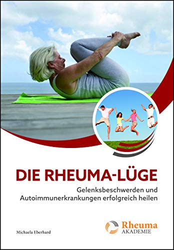 Die Rheuma-Lüge: Gelenksbeschwerden und Autoimmunerkrankungen erfolgreich heilen