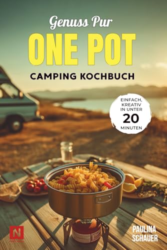 Genuss pur – One Pot Camping Kochbuch: Einfache & kreative Rezepte in unter 20 Minuten! Für Camper, Vanlife & Outdoorfans. Wenig Abwasch, viel Geschmack.