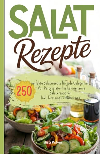 Salat Rezepte: 250 perfekte Salatrezepte für jede Gelegenheit. Von Partysalaten bis kalorienarme Salatkreationen. Inkl. Dressings + Nährwerte.