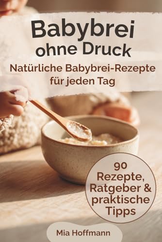 Babybrei ohne Druck: Das Zuckerfreie Kochbuch mit Babybrei Rezepte ab 6 Monaten für einen entspannten Beikoststart mit gesunder Babynahrung, einfachen ... und Tipps für Eltern! (MH Küchenratgeber)