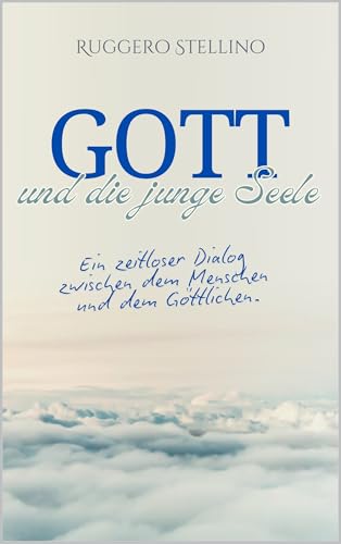 GOTT und die junge Seele: Eine bewegende spirituelle Reise, die die Seele erweckt und Antworten auf die tiefsten Fragen über Gott, das Leben und den Sinn der Existenz gibt.