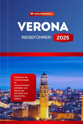 VERONA REISEFÜHRER 2025: Entdecken Sie Veronas Magie: Ihr unverzichtbarer Leitfaden zum Herzen der Romantik und Geschichte Italiens