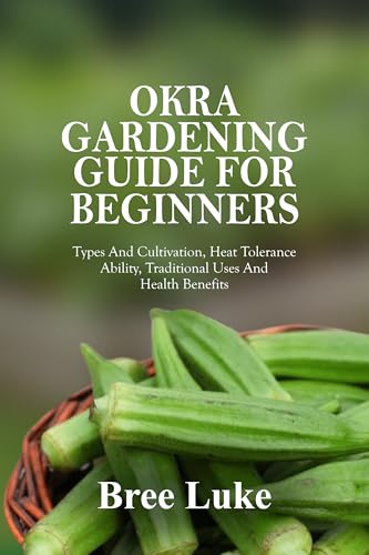 OKRA GARDENING GUIDE FOR BEGINNERS: Types And Cultivation, Heat Tolerance Ability, Traditional Uses And Health Benefits (English Edition)