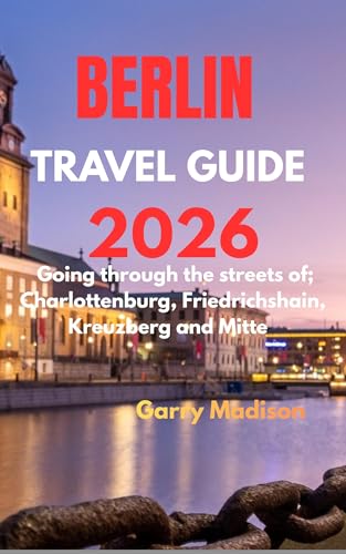 BERLIN TRAVEL GUIDE 2026: Going through the streets of; Charlottenburg, Friedrichshain, Kreuzberg and Mitte (English Edition)