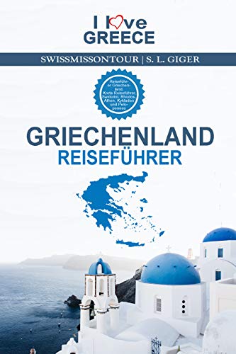 Griechenland Reiseführer 2023 I love Greece: Reiseführer Griechenland, Kreta Reiseführer, Santorini, Rhodos, Athen, Kykladen und Peloponnes Reiseführer (Swissmissontour Reiseführer)