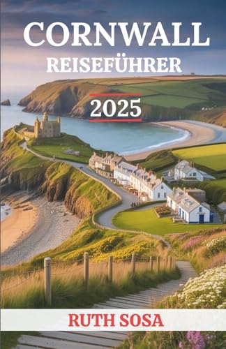 CORNWALL REISEFÜHRER 2025: Erleben Sie einen fantastischen Touristenurlaub mit unvergesslichen Nebenattraktionen an der Südwestküste Englands