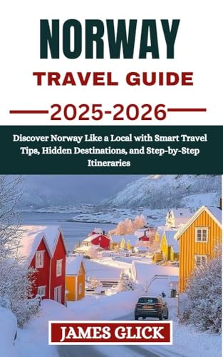 NORWAY TRAVEL GUIDE 2025-2026: Discover Norway Like a Local with Smart Travel Tips, Hidden Destinations, and Step-by-Step Itineraries for an Authentic Nordic Escape (English Edition)