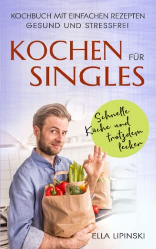 Kochen für Singles: Schnelle Küche-und trotzdem lecker, Kochbuch mit einfachen Rezepten, gesund und stressfrei