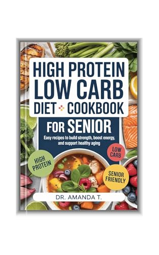 HIGH PROTEIN LOW CARB DIET COOKBOOK FOR SENIOR: Easy Recipes to Build Strength, Boost Energy, and Support Healthy Aging (English Edition)