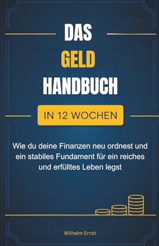 Das Geldhandbuch: Wie du in 12 Wochen deine Finanzen neu ordnest und ein stabiles Fundament für ein reiches und erfülltes Leben legst