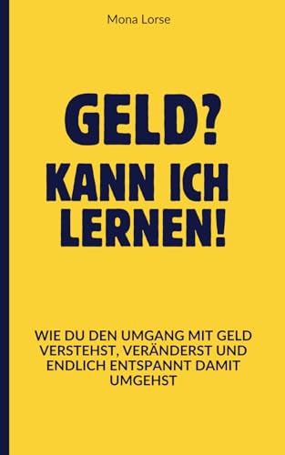 Geld? Kann ich lernen!: Wie du den Umgang mit Geld verstehst, veränderst und endlich entspannt damit umgehst