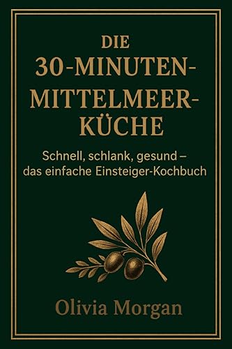 Die 30-Minuten-Mittelmeerküche: Schnell, schlank, gesund – das einfache Einsteiger-Kochbuch
