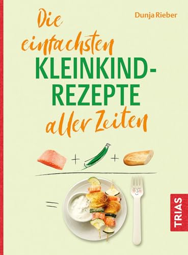 Die einfachsten Kleinkind-Rezepte aller Zeiten (Die einfachsten aller Zeiten)