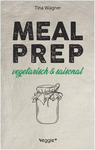 Meal Prep - vegetarisch und saisonal: Das vegetarische Meal-Prep-Kochbuch mit saisonalen Zutaten für eine gesunde und nachhaltige Ernährung (über 100 Meal-Prep-Rezepte mit vielen Zero-Waste-Tipps)