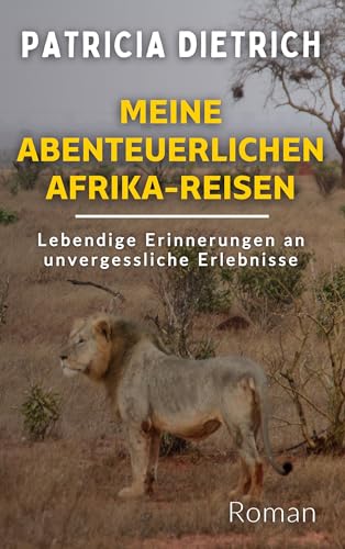 Meine abenteuerlichen Afrika-Reisen: Lebendige Erinnerungen an unvergessliche Erlebnisse