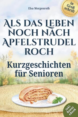 Kurzgeschichten für Senioren in Großschrift: Als das Leben noch nach Apfelstrudel roch ~ Nostalgische Erzählungen zum Vorlesen, Schmunzeln und Nachsinnen – Mit sanften Fragen für gemeinsames Erinnern