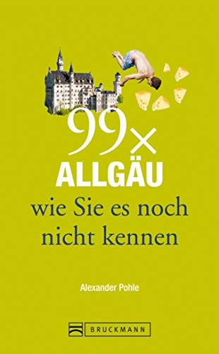 Bruckmann Reiseführer: 99 x Allgäu, wie Sie es noch nicht kennen: 99x Kultur, Natur, Essen und Hotspots abseits der bekannten Highlights