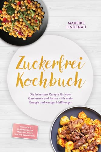 Zuckerfrei Kochbuch: Die leckersten Rezepte für jeden Geschmack und Anlass – für mehr Energie und weniger Heißhunger – inkl. 30-Tage-Ernährungsplan, Frühstück, Brote, Snacks & Desserts uvm.