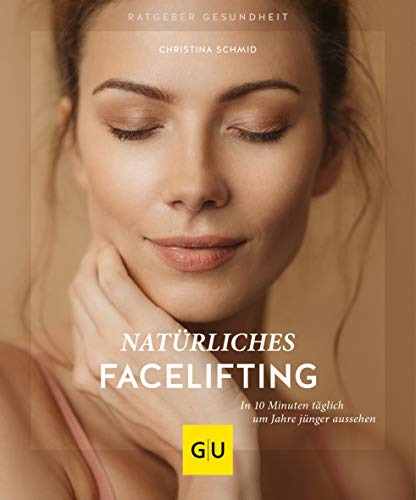 Natürliches Facelifting: 10 Minuten Gesichtsyoga täglich für ein strahlendes, jüngeres Aussehen (GU Ratgeber Gesundheit)