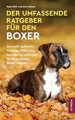 Der Umfassende Ratgeber Für Den Boxer: Auswahl, Aufzucht, Training, Fütterung, Bewegung und Liebe Für Ihren Neuen Boxer-Welpen
