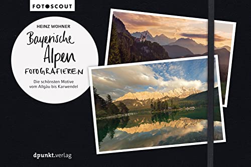Bayerische Alpen fotografieren: Die schönsten Motive vom Allgäu bis Karwendel (Fotoscouts: Die Reiseführer für Fotograf:innen)