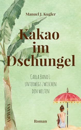 Kakao im Dschungel - Spiritueller Roman: Carla Band 1: Unterwegs zwischen den Welten (Carla – Unterwegs zwischen den Welten, Band 1)