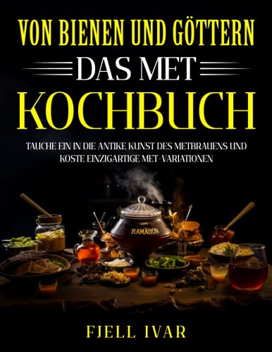 Von Bienen und Göttern - Das Met-Kochbuch: Tauche ein in die antike Kunst des Metbrauens und koste einzigartige Met-Variationen (Die Speisen der Wikinger, Band 3)