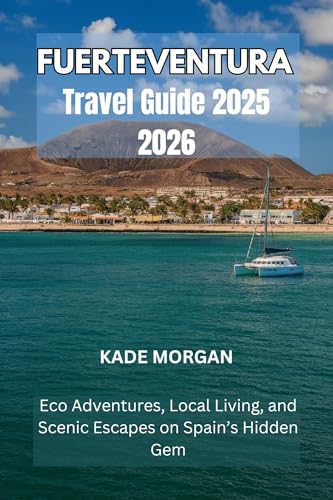 FUERTEVENTURA TRAVEL GUIDE 2025 2026: ECO ADVENTURES, LOCAL LIVING, AND SCENIC ESCAPES ON SPAIN’S HIDDEN GEM (English Edition)