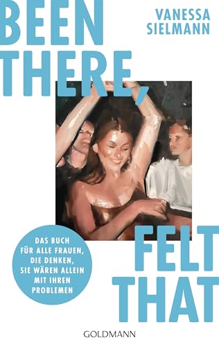 Been there, felt that: Das Buch für alle Frauen, die denken, sie wären allein mit ihren Problemen