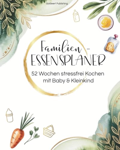 Familien-Essensplaner - 52 Wochen stressfrei Kochen mit Baby & Kleinkind: Jahresplaner für gesunde Mahlzeiten, Beikost, Snacks & stressfreie Familienküche