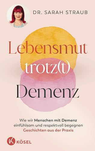 Lebensmut trotz(t) Demenz: Wie wir Menschen mit Demenz einfühlsam und respektvoll begegnen. Geschichten aus der Praxis