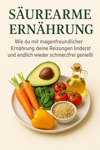 Säurearme Ernährung: Basisch kochen für Magen & Darm: Wie du mit säurearmer Ernährung Sodbrennen linderst, dein Wohlbefinden steigerst und genussvoll isst