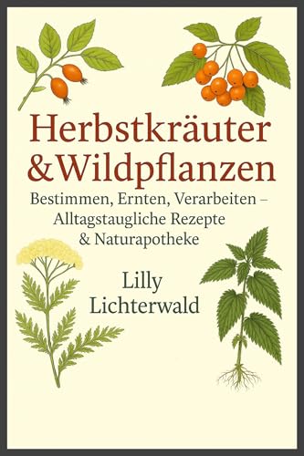 Herbstkräuter & Wildpflanzen – Bestimmen, Ernten, Verarbeiten: Alltagstaugliche Rezepte & Naturapotheke (August–November)