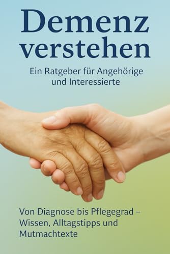 „Demenz verstehen – Ein Ratgeber für Angehörige und Interessierte“: „Von Diagnose bis Pflegegrad – Wissen und Tipps für den Alltag“