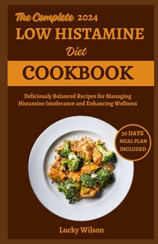 The Complete 2024 Low Histamine Diet Cookbook: Deliciously Balanced Recipes for Managing Histamine Intolerance and Enhancing Wellness