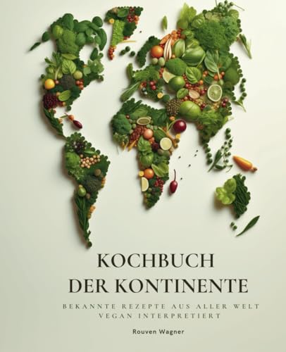 Kochbuch der Kontinente: Bekannte Rezepte aus aller Welt vegan interpretiert