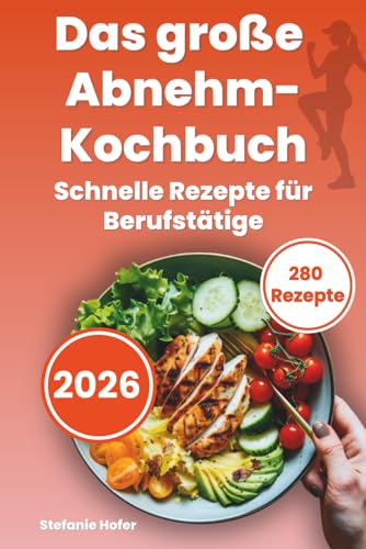 Das grosse Abnehm-Kochbuch: 280 schnelle & kalorienarme Rezepte für Berufstätige – einfach kochen, satt werden & leichter abnehmen