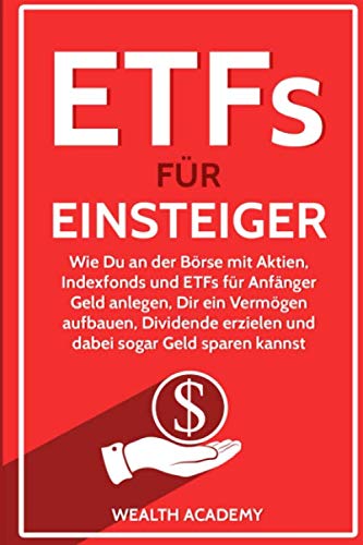 ETFs für Einsteiger: Wie Du an der Börse mit Aktien, Indexfonds und ETFs für Anfänger Geld anlegen, Dir ein Vermögen aufbauen, Dividende erzielen und dabei sogar Geld sparen kannst