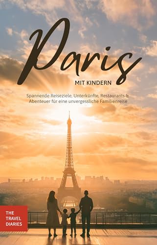 Reiseführer Paris mit Kindern: Spannende Reiseziele, Unterkünfte, Restaurants & Abenteuer für eine unvergessliche Familien-Reise