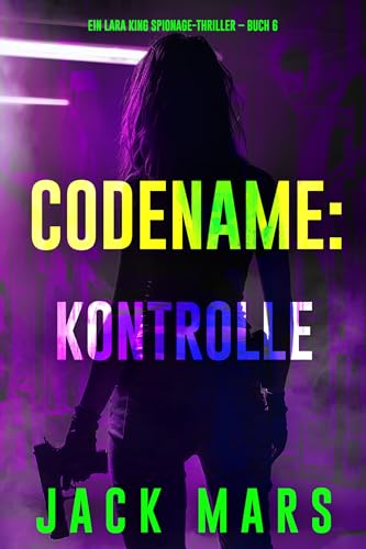 Codename: Kontrolle (Ein Lara King Spionage-Thriller – Buch 6)