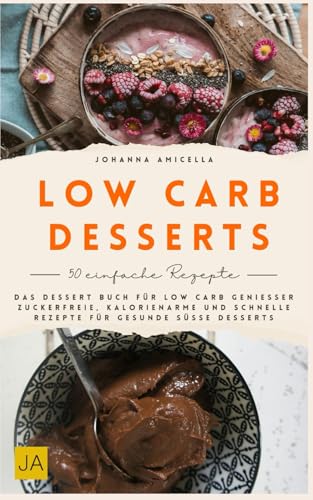 Low Carb Desserts: Das Dessert Buch für Low Carb Genießer – Zuckerfreie, kalorienarme und schnelle Rezepte für gesunde süße Desserts