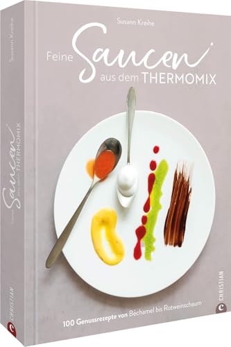 Feine Saucen aus dem Thermomix: 100 Genussrezepte von Béchamel bis Portweinjus: 100 Genussrezepte von Béchamel bis Rotweinschaum