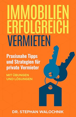 Immobilien erfolgreich vermieten: Praxisnahe Tipps und Strategien für private Vermieter – Mit Übungen und Lösungen