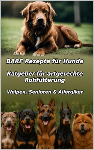 BARF Rezepte für Hunde: Einfach & Lecker: Der komplette Ratgeber für artgerechte Rohfütterung. Gesunde Hundeernährung selber machen – mit vielen Tipps für Anfänger, Welpen, Senioren & Allergiker.