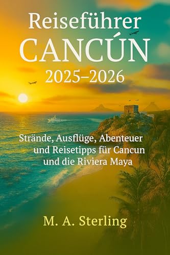 Reiseführer Cancun 2025-2026: Strände, Ausflüge, Abenteuer und Reisetipps für Cancun und die Riviera Maya