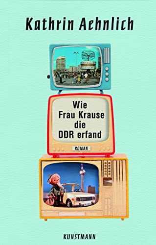 Wie Frau Krause die DDR erfand: Roman