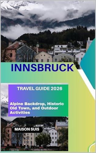 INNSBRUCK TRAVEL GUIDE 2026 : ALPINE BACKDROP, HISTORIC OLD TOWN, AND OUTDOOR ACTIVITIES (English Edition)