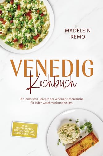Venedig Kochbuch: Die leckersten Rezepte der venezianischen Küche für jeden Geschmack und Anlass - inkl. Brotrezepten, Fingerfood, Dips, Getränken uvm.