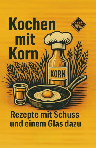 Kochen mit Korn - Rezepte mit Schuss und einem Glas dazu: Ein Kochbuch mit Witz, Wumms und Würze. Ein Geschenk für alle Genießer und Spirituosenfreunde