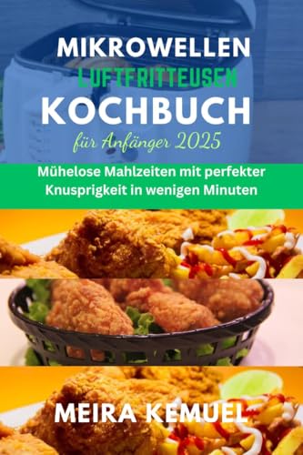 Mikrowellen-Luftfritteusen-Kochbuch für Anfänger 2025: Mühelose Mahlzeiten mit perfekter Knusprigkeit in wenigen Minuten